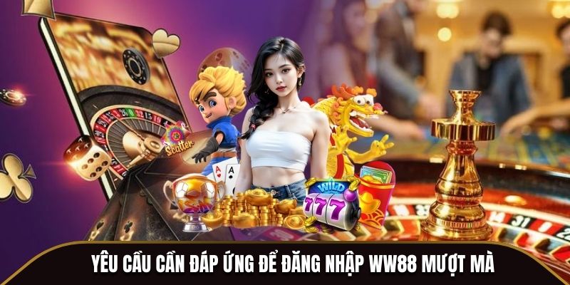Yêu cầu cần đáp ứng để đăng nhập WW88 mượt mà