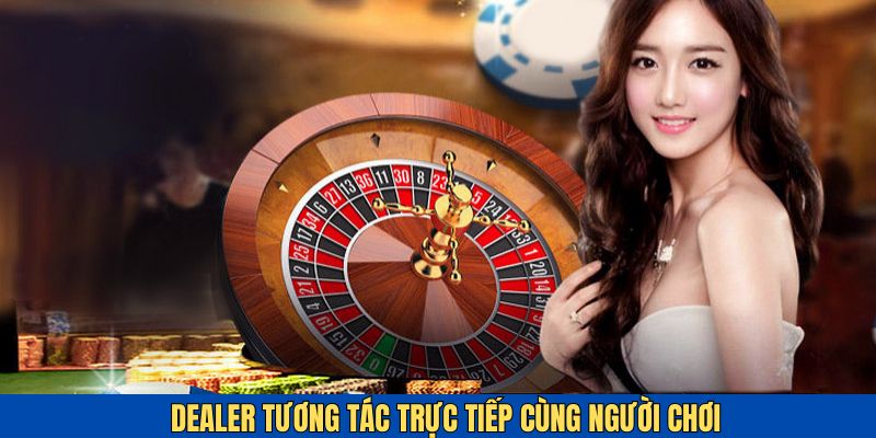 Dealer chuyên nghiệp tương tác trực tiếp với khách hàng