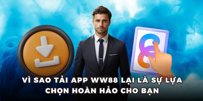 Vì sao tải app WW88 lại là sự lựa chọn hoàn hảo cho bạn