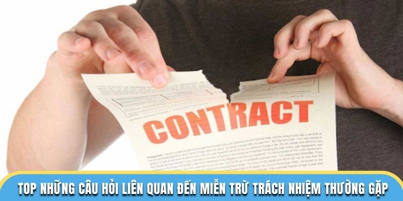 Top những câu hỏi liên quan đến miễn trừ trách nhiệm thường gặp
